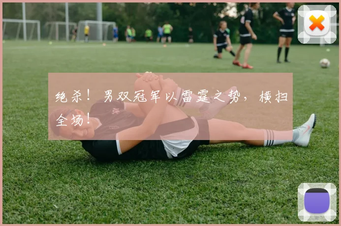 绝杀！男双冠军以雷霆之势，横扫全场！