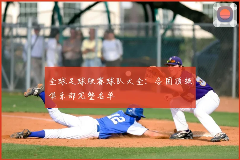全球足球联赛球队大全：各国顶级俱乐部完整名单