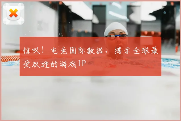 惊叹！电竞国际数据，揭示全球最受欢迎的游戏IP