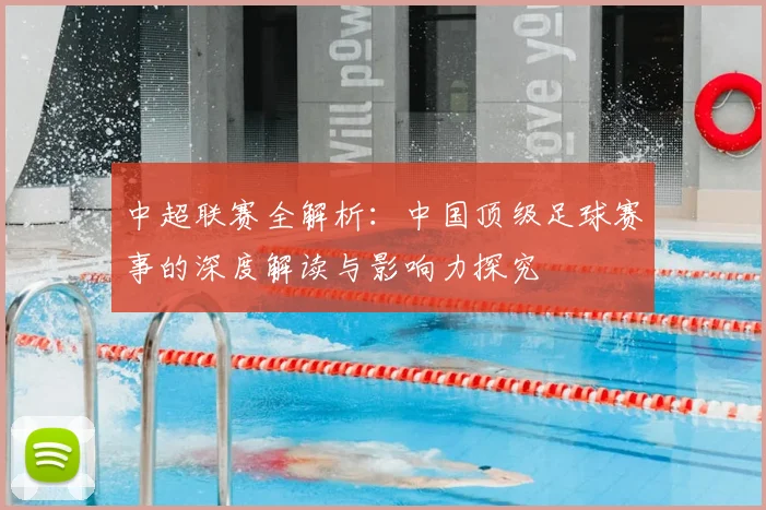 中超联赛全解析:中国顶级足球赛事的深度解读与影响力探究