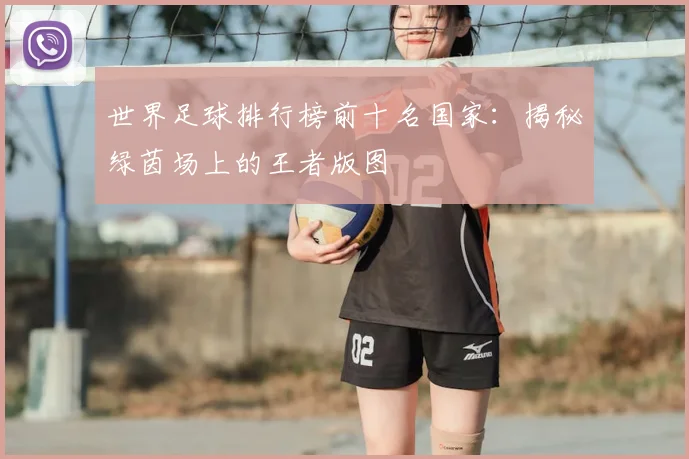 世界足球排行榜前十名国家：揭秘绿茵场上的王者版图