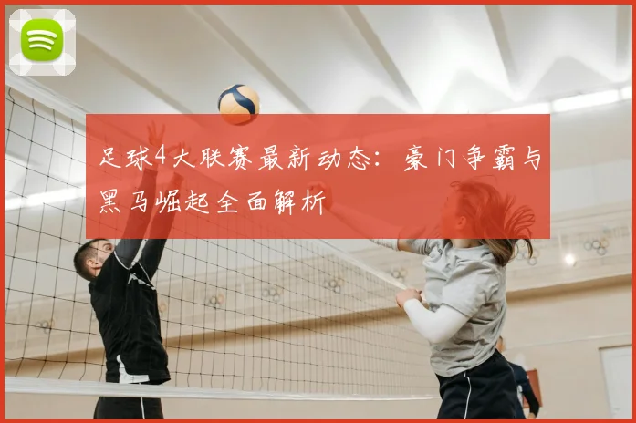 足球4大联赛最新动态：豪门争霸与黑马崛起全面解析